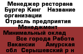 Менеджер ресторана Бургер Кинг › Название организации ­ Burger King › Отрасль предприятия ­ Менеджмент › Минимальный оклад ­ 35 000 - Все города Работа » Вакансии   . Амурская обл.,Серышевский р-н